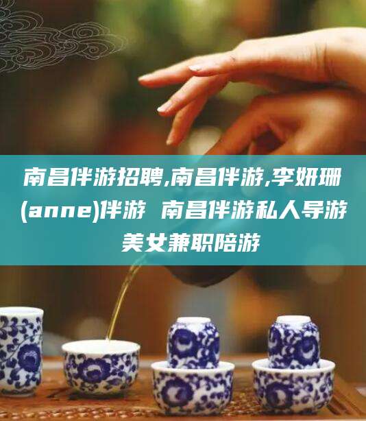 通化南昌伴游招聘,南昌伴游,李妍珊(anne)伴游 南昌伴游私人导游 美女兼职陪游
