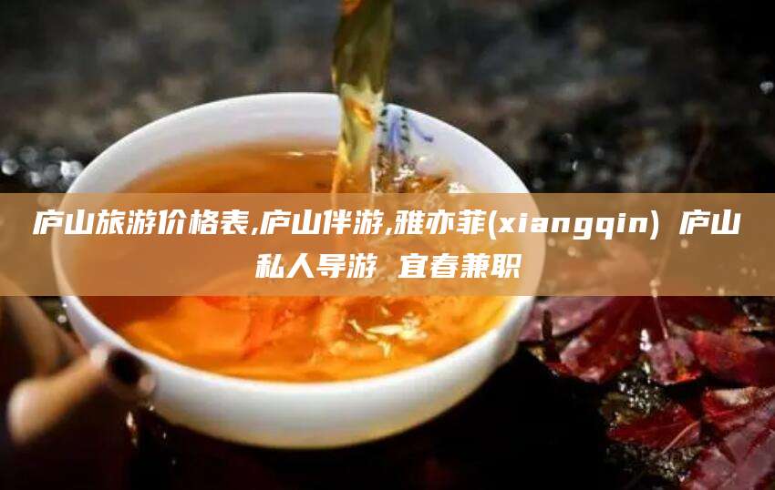 通化庐山旅游价格表,庐山伴游,雅亦菲(xiangqin) 庐山私人导游 宜春兼职