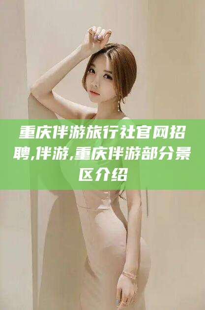 通化重庆伴游旅行社官网招聘,伴游,重庆伴游部分景区介绍