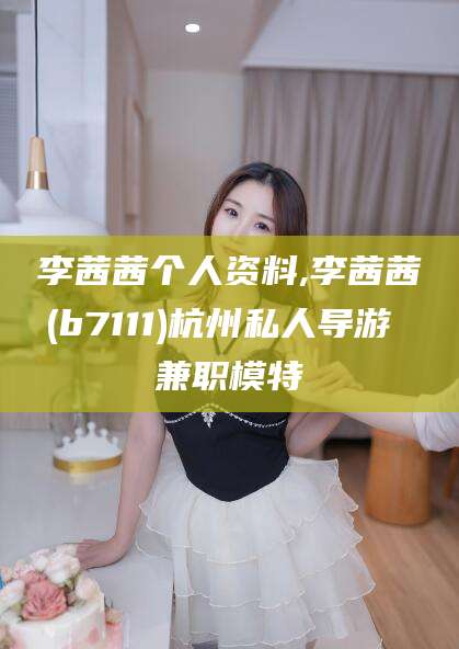 通化李茜茜个人资料,李茜茜(b7111)杭州私人导游 兼职模特
