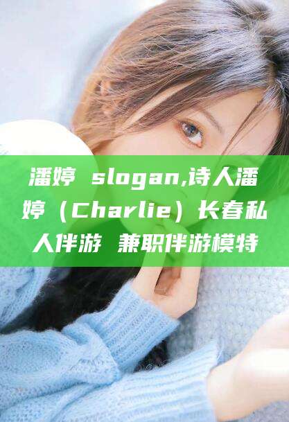 通化潘婷 slogan,诗人潘婷（Charlie）长春私人伴游 兼职伴游模特
