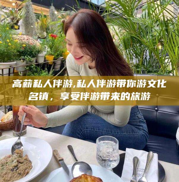 通化高薪私人伴游,私人伴游带你游文化名镇，享受伴游带来的旅游