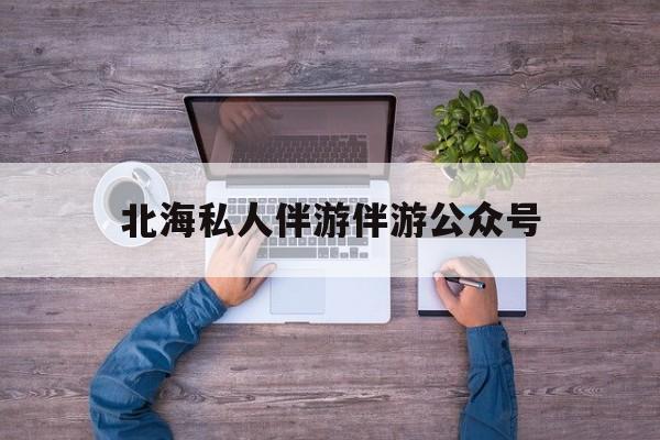 茉莉伴游伴游天下全国联盟最新资讯（谁能告诉我哪里有通化北海私人伴游伴游公众号？）