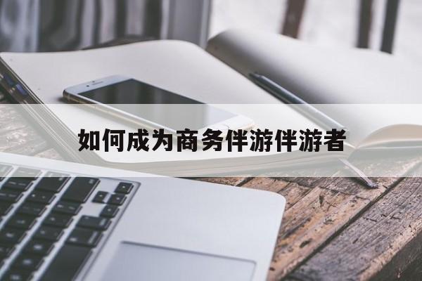 如果去做商务伴游要注意什么最新资讯（谁能告诉我哪里有通化如何成为商务伴游伴游者？）