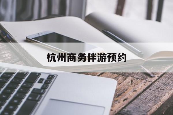 杭州高端商务伴游接待最新资讯（谁能告诉我哪里有通化杭州商务伴游预约？）