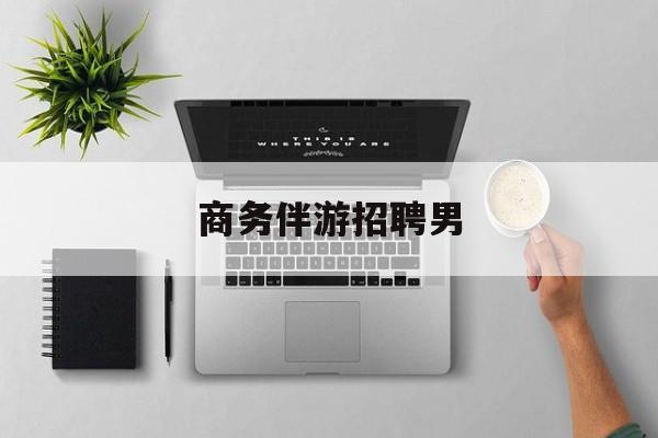 男商务伴游司机靠谱吗最新资讯（谁能告诉我哪里有通化商务伴游招聘男？）